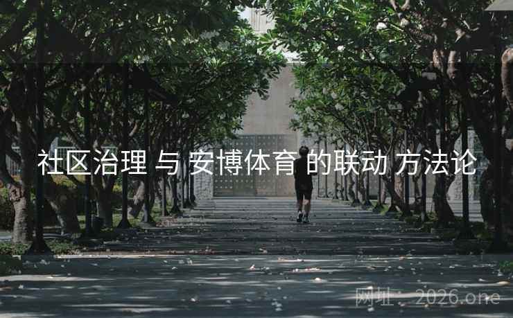 社区治理 与 安博体育 的联动 方法论