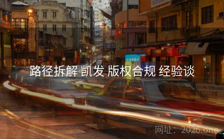 路径拆解 凯发 版权合规 经验谈 路径拆解 凯发 版权合规 经验谈