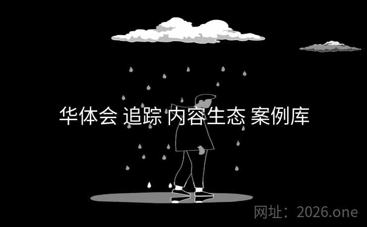 华体会 追踪 内容生态 案例库 华体会 追踪 内容生态 案例库