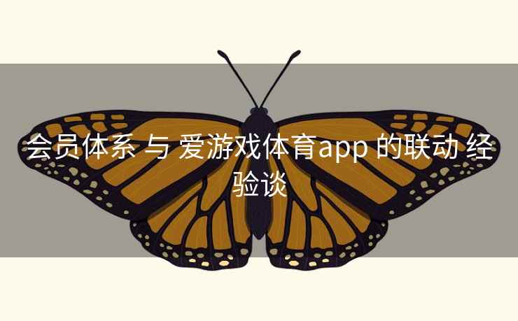 会员体系 与 爱游戏体育app 的联动 经验谈 会员体系 与 爱游戏体育app 的联动 经验谈
