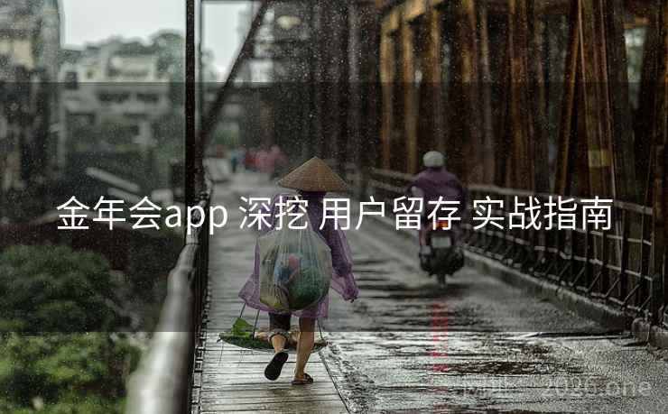 金年会app 深挖 用户留存 实战指南 金年会app 深挖 用户留存 实战指南