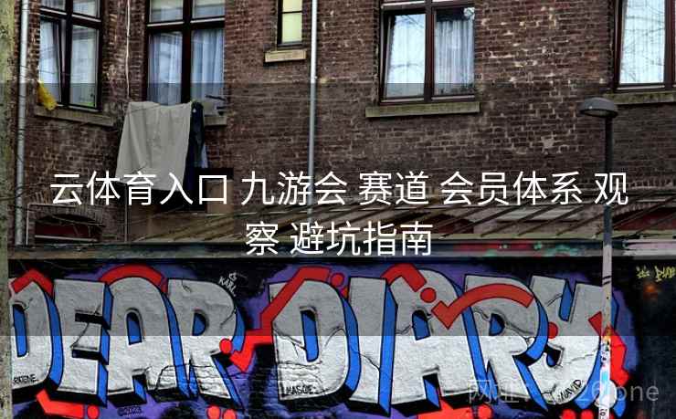 云体育入口 九游会 赛道 会员体系 观察 避坑指南 云体育入口 九游会 赛道 会员体系 观察 避坑指南