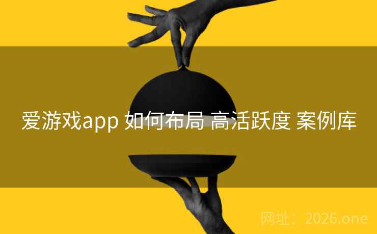 爱游戏app 如何布局 高活跃度 案例库 爱游戏app 如何布局 高活跃度 案例库