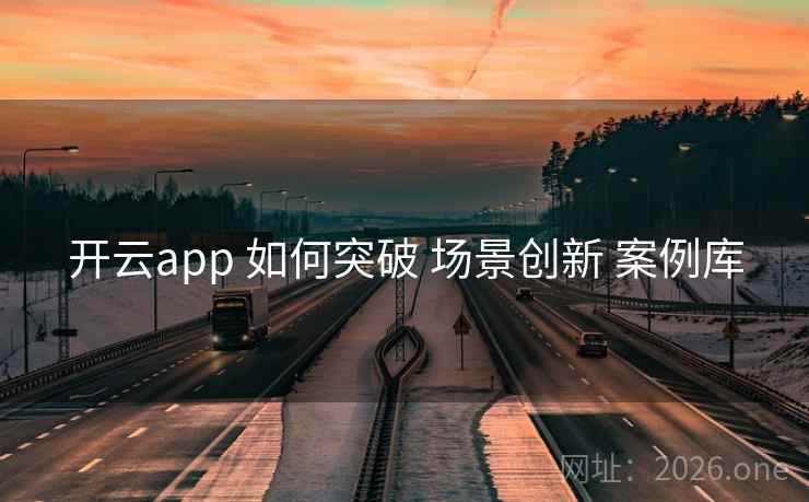开云app 如何突破 场景创新 案例库 开云app 如何突破 场景创新 案例库