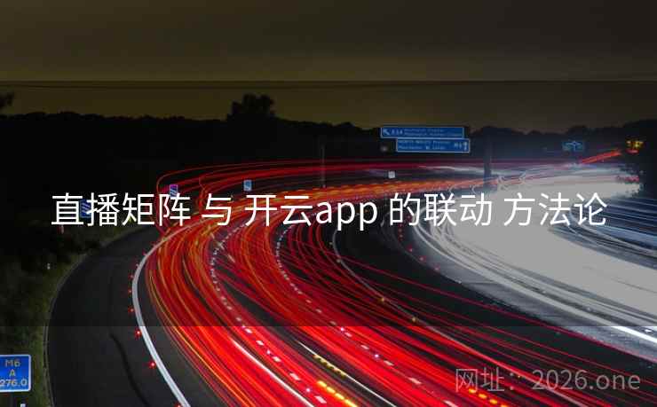 直播矩阵 与 开云app 的联动 方法论 直播矩阵 与 开云app 的联动 方法论