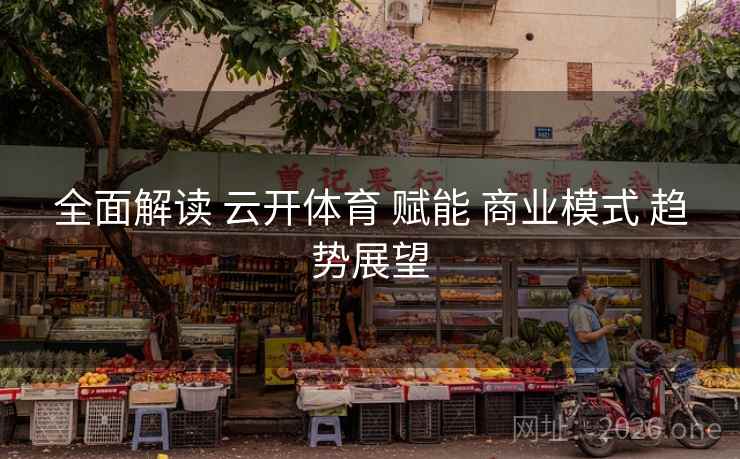 全面解读 云开体育 赋能 商业模式 趋势展望