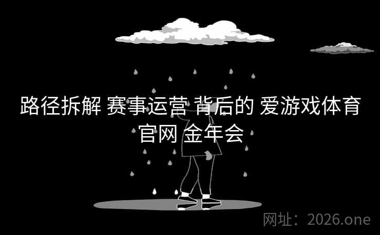 路径拆解 赛事运营 背后的 爱游戏体育官网 金年会