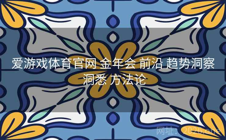 爱游戏体育官网 金年会 前沿 趋势洞察 洞悉 方法论 爱游戏体育官网 金年会 前沿 趋势洞察 洞悉 方法论