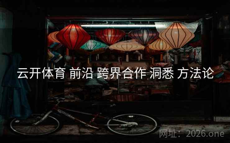 云开体育 前沿 跨界合作 洞悉 方法论